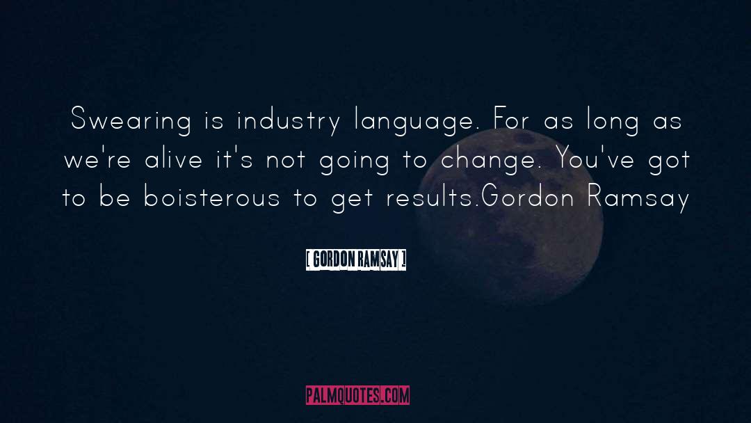 Gordon Ramsay Quotes: Swearing is industry language. For