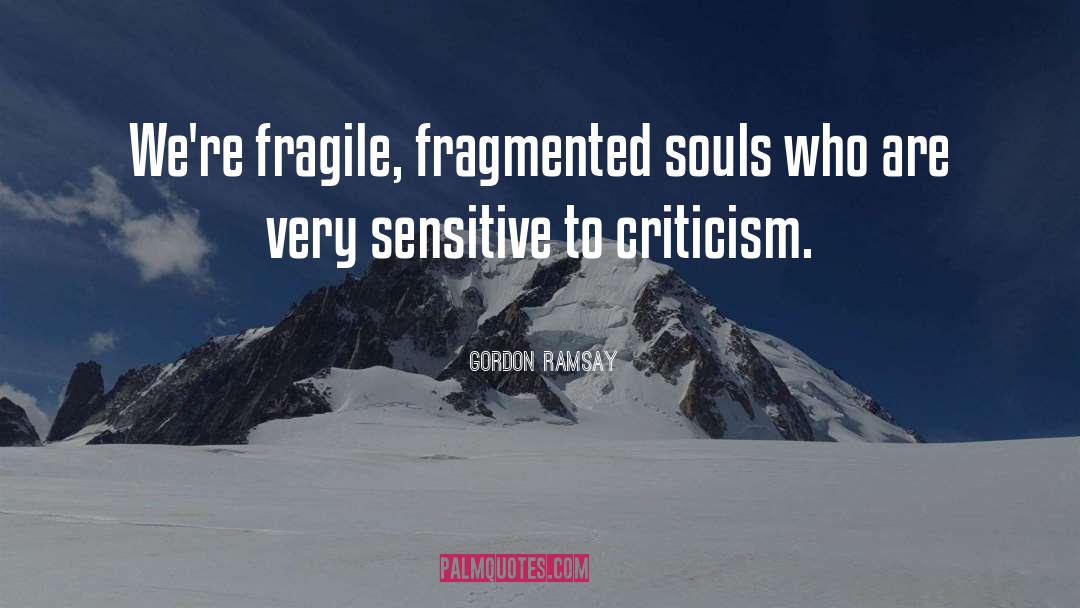 Gordon Ramsay Quotes: We're fragile, fragmented souls who