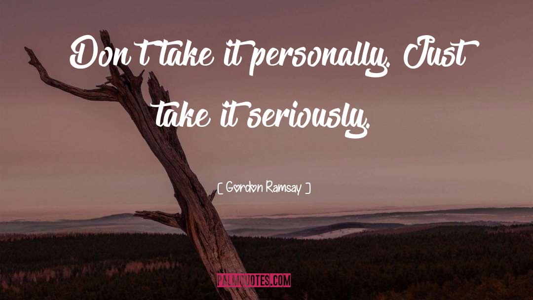 Gordon Ramsay Quotes: Don't take it personally. Just