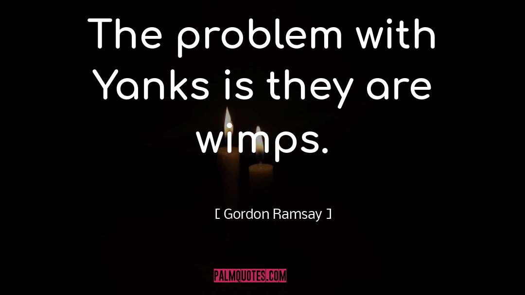 Gordon Ramsay Quotes: The problem with Yanks is