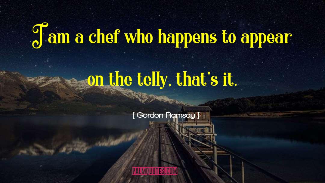 Gordon Ramsay Quotes: I am a chef who