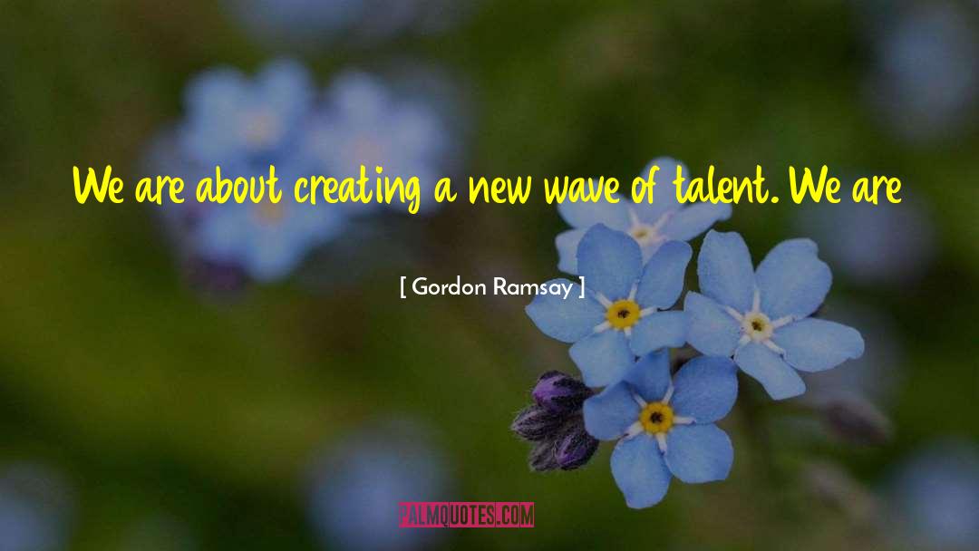 Gordon Ramsay Quotes: We are about creating a