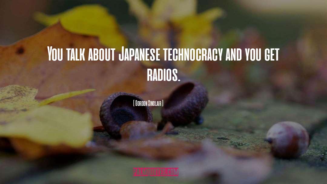 Gordon Sinclair Quotes: You talk about Japanese technocracy