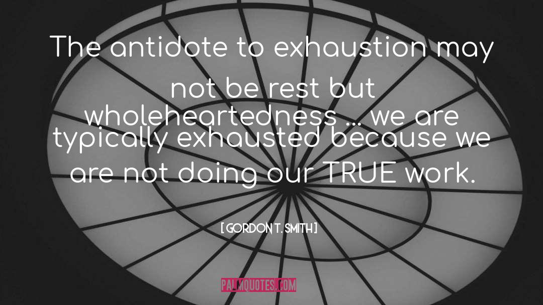 Gordon T. Smith Quotes: The antidote to exhaustion may