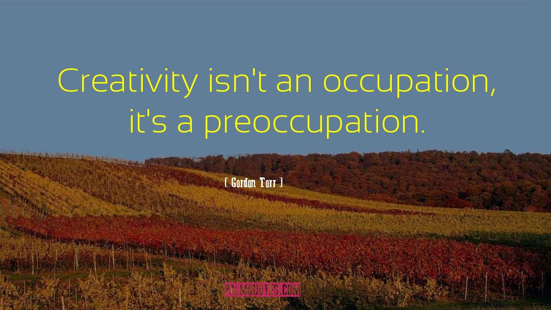 Gordon Torr Quotes: Creativity isn't an occupation, it's