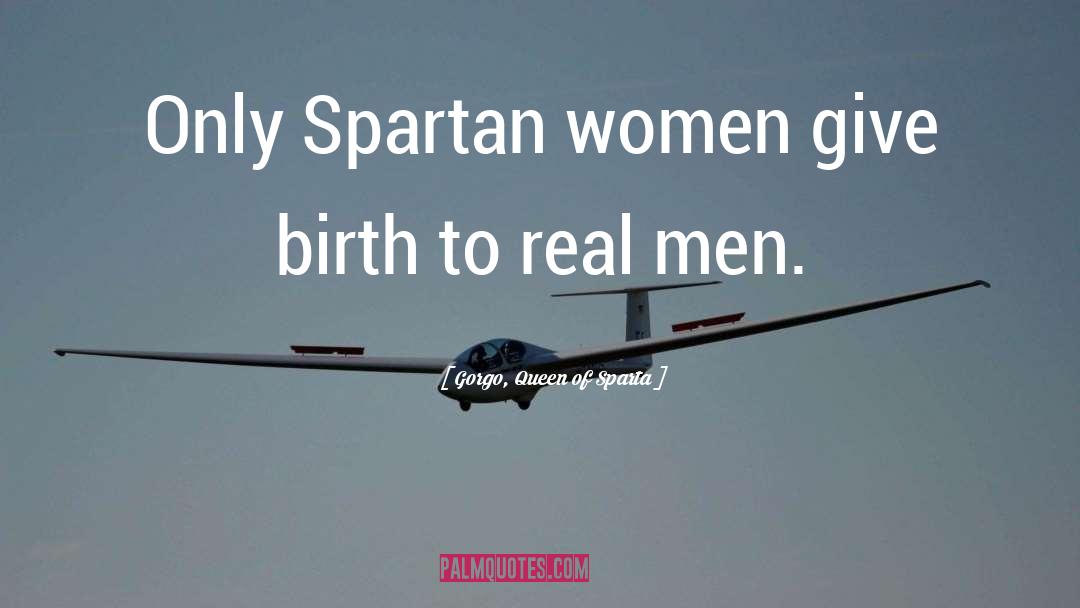 Gorgo, Queen Of Sparta Quotes: Only Spartan women give birth