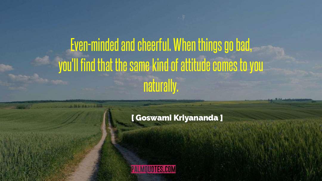 Goswami Kriyananda Quotes: Even-minded and cheerful. When things