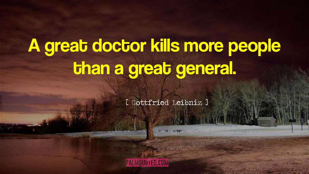 Gottfried Leibniz Quotes: A great doctor kills more