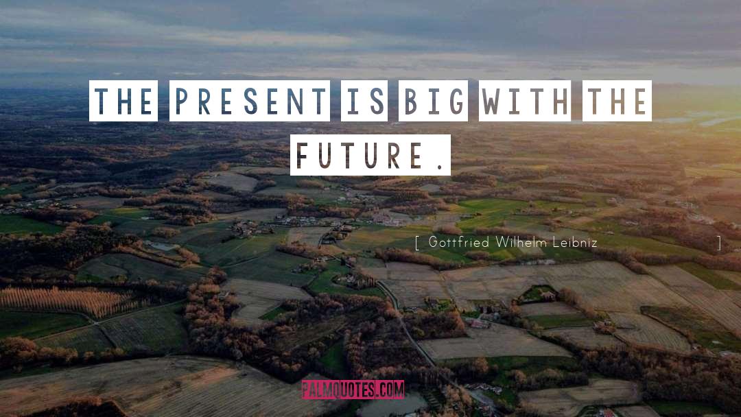 Gottfried Wilhelm Leibniz Quotes: The present is big with