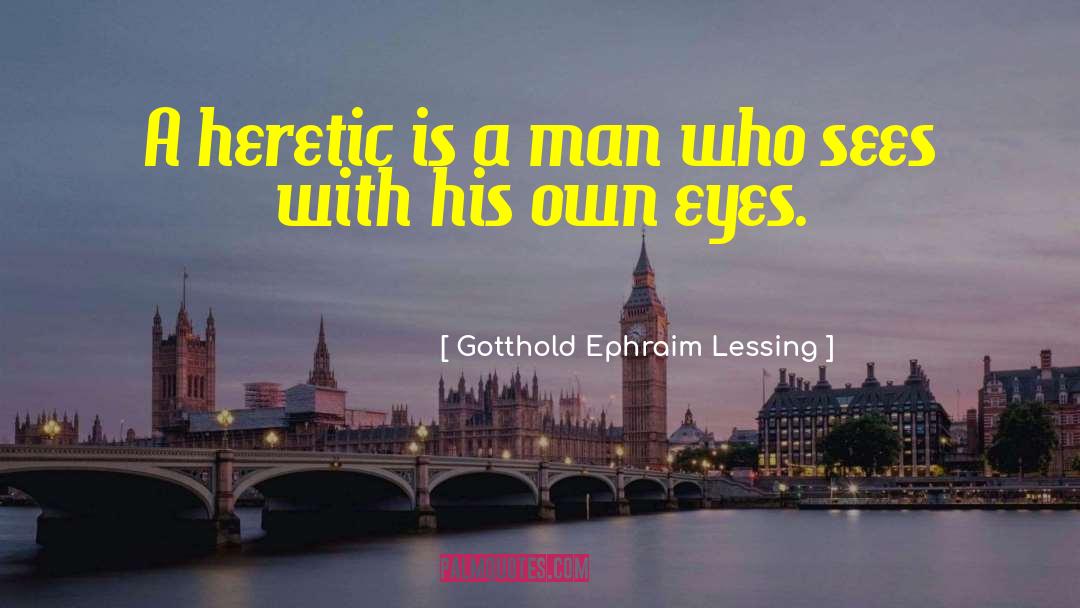 Gotthold Ephraim Lessing Quotes: A heretic is a man