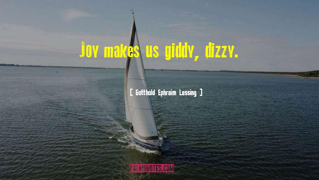 Gotthold Ephraim Lessing Quotes: Joy makes us giddy, dizzy.