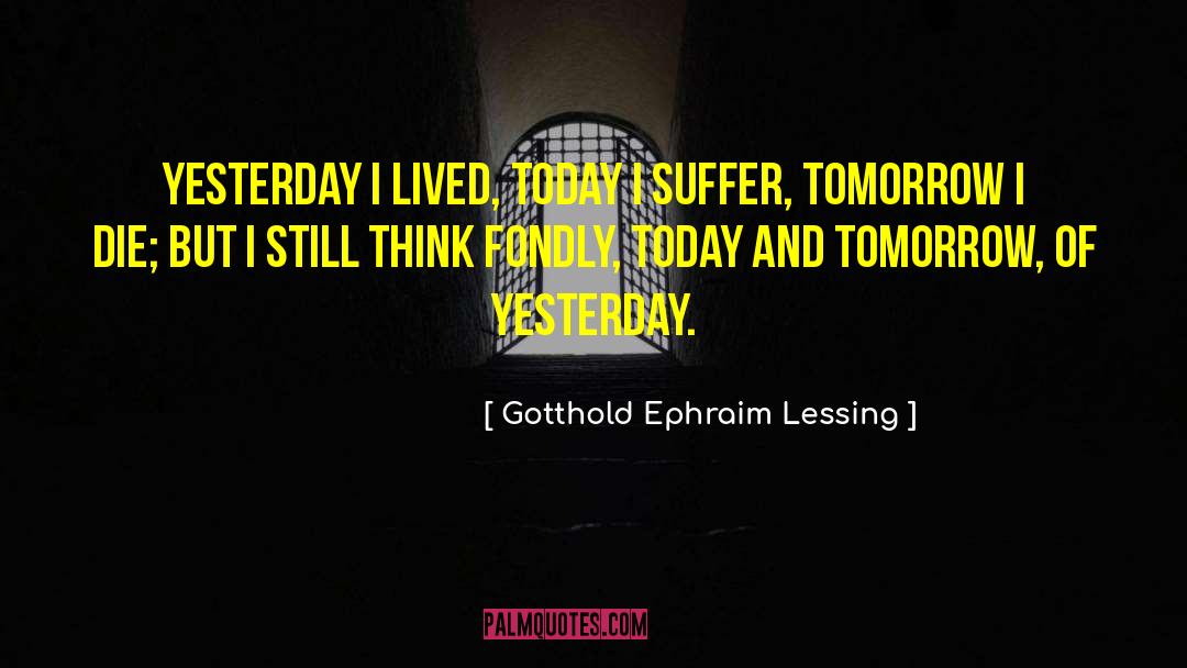 Gotthold Ephraim Lessing Quotes: Yesterday I lived, today I
