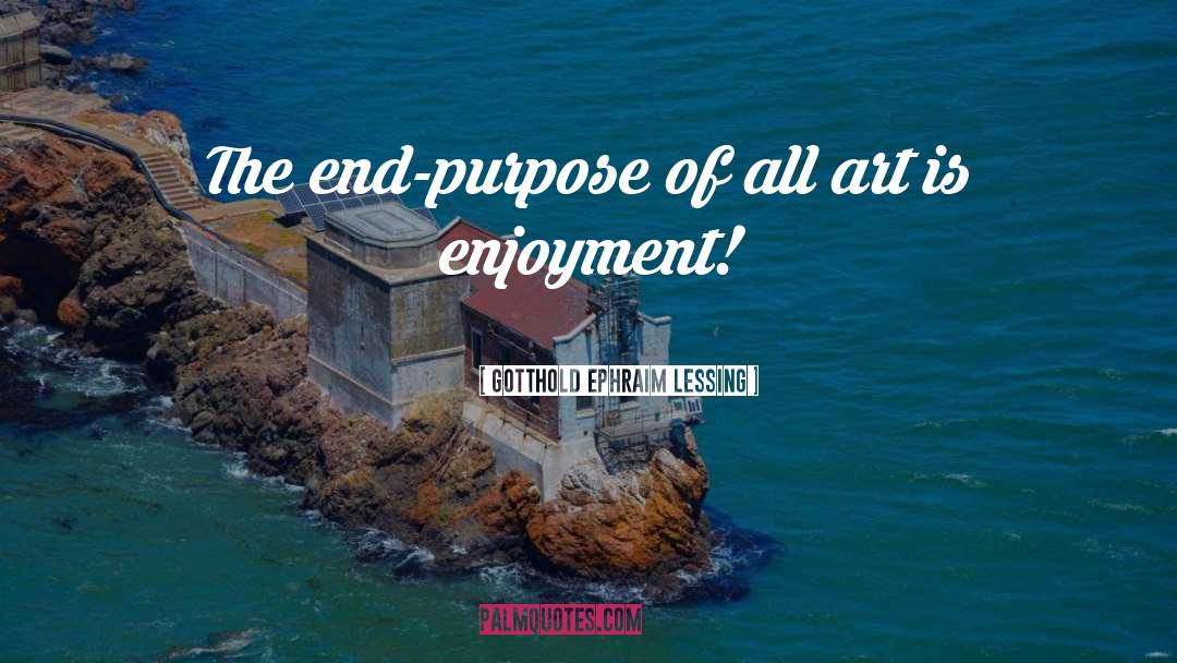Gotthold Ephraim Lessing Quotes: The end-purpose of all art