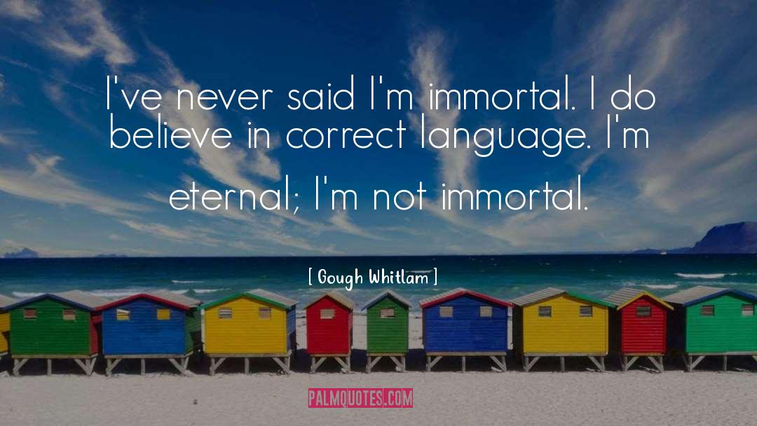 Gough Whitlam Quotes: I've never said I'm immortal.