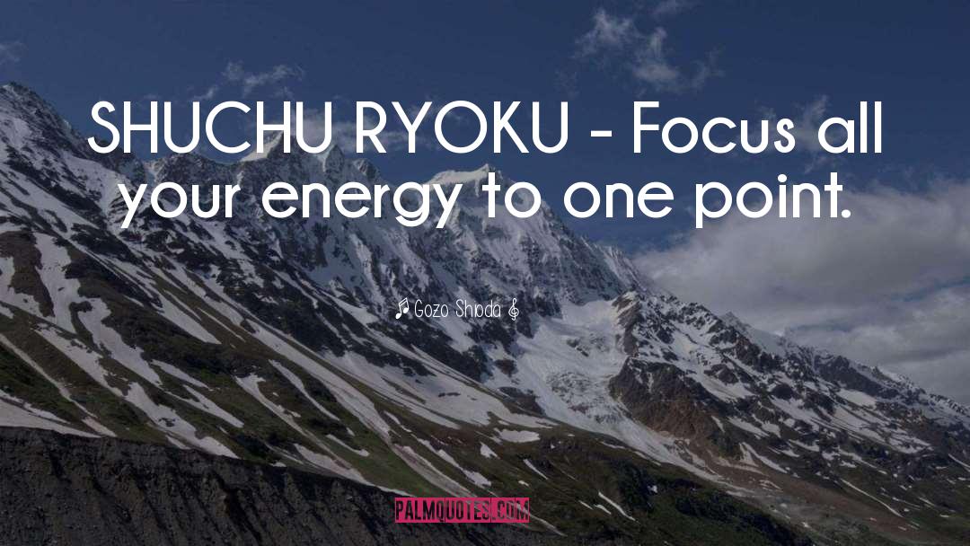 Gozo Shioda Quotes: SHUCHU RYOKU - Focus all