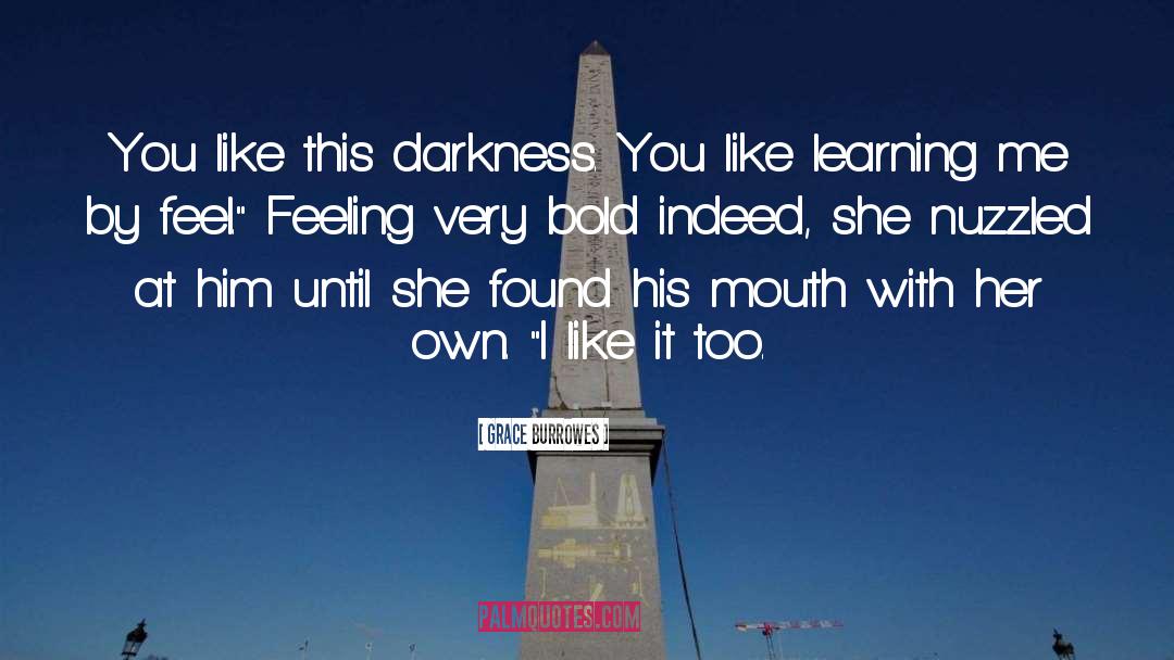 Grace Burrowes Quotes: You like this darkness. You