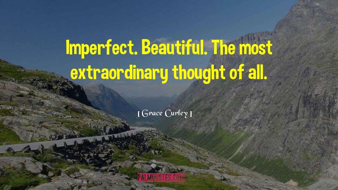 Grace Curley Quotes: Imperfect. Beautiful. The most extraordinary
