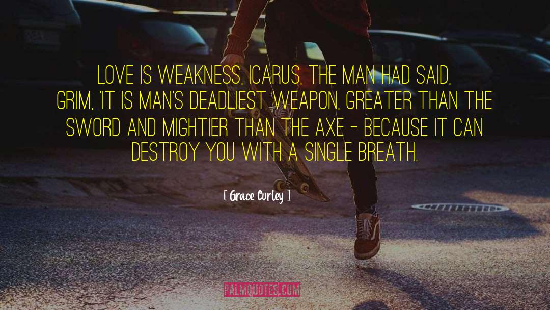 Grace Curley Quotes: Love is weakness, Icarus, the