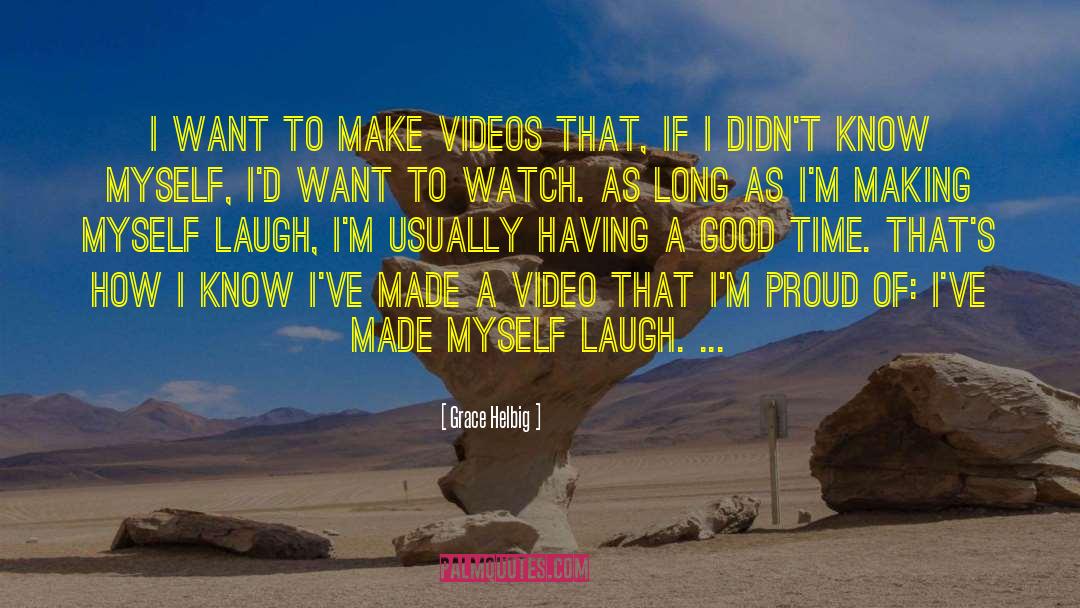 Grace Helbig Quotes: I want to make videos