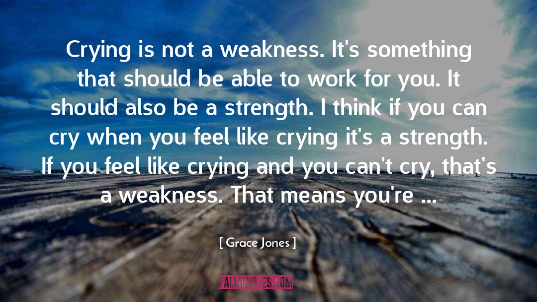 Grace Jones Quotes: Crying is not a weakness.