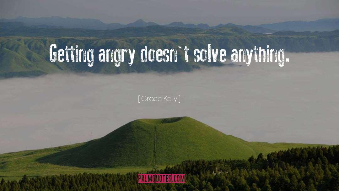 Grace Kelly Quotes: Getting angry doesn't solve anything.