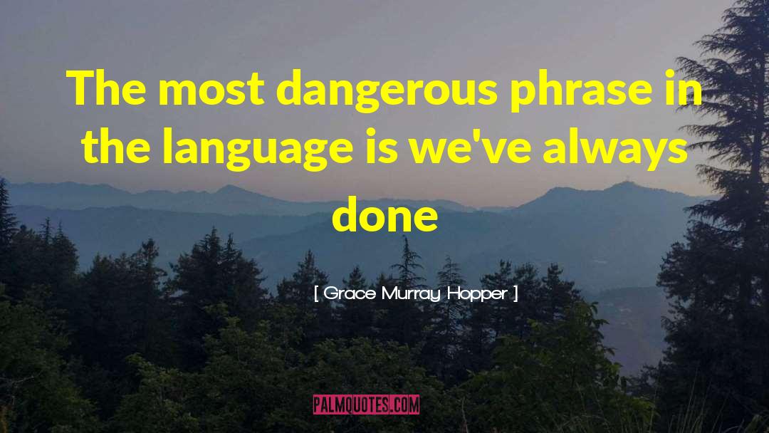 Grace Murray Hopper Quotes: The most dangerous phrase in