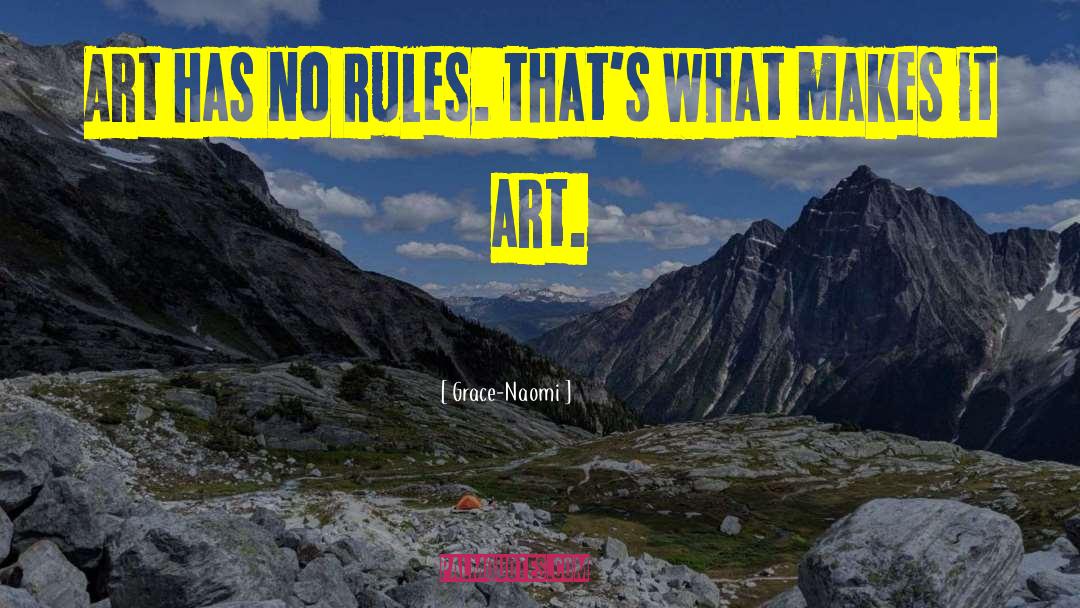 Grace-Naomi Quotes: Art has no rules. That's