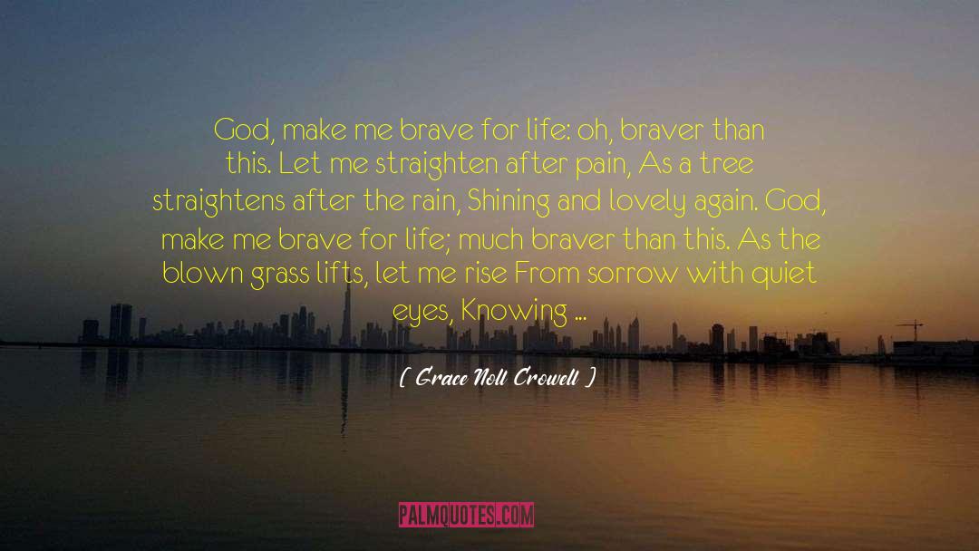 Grace Noll Crowell Quotes: God, make me brave for