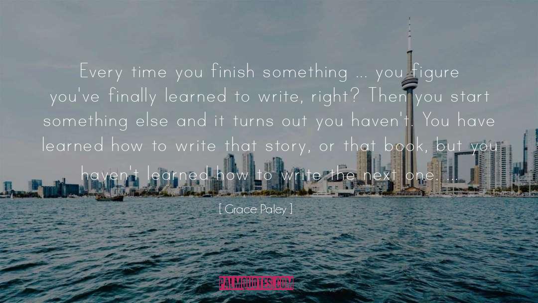 Grace Paley Quotes: Every time you finish something