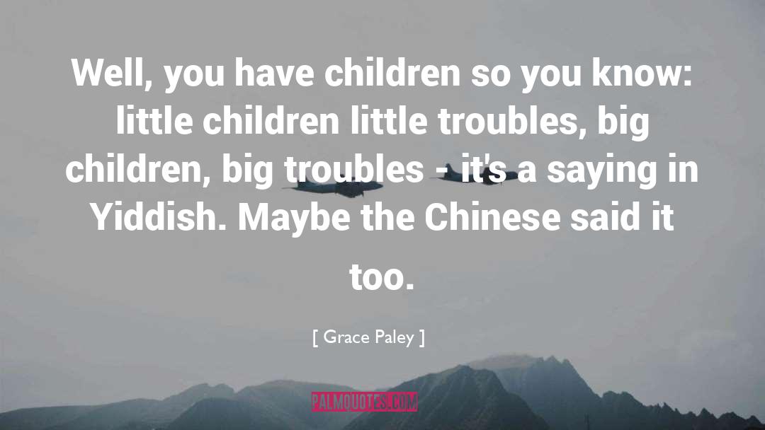 Grace Paley Quotes: Well, you have children so