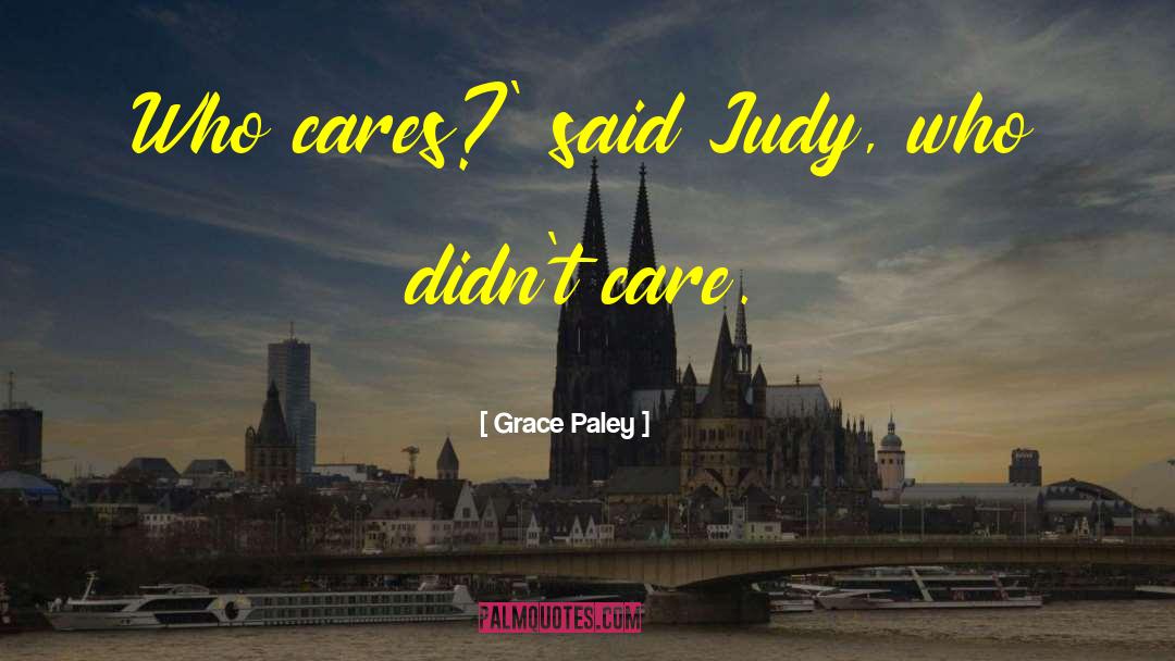 Grace Paley Quotes: Who cares?' said Judy, who