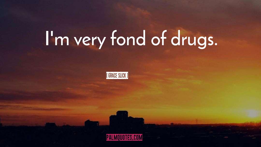 Grace Slick Quotes: I'm very fond of drugs.