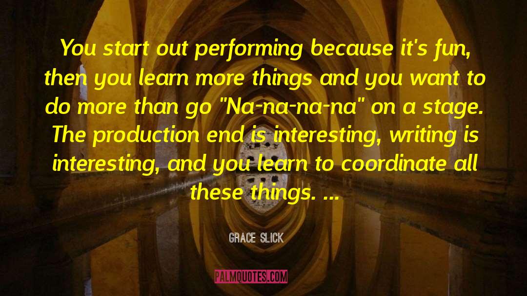 Grace Slick Quotes: You start out performing because