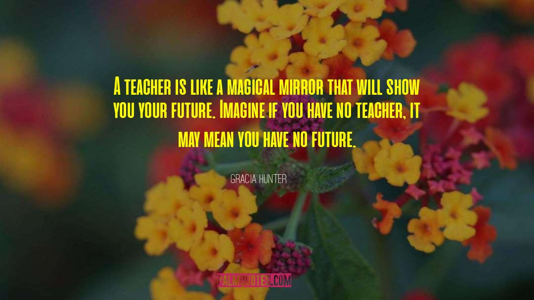 Gracia Hunter Quotes: A teacher is like a