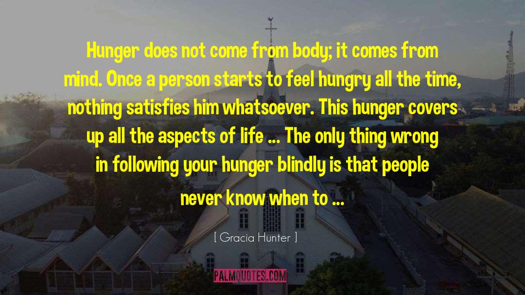 Gracia Hunter Quotes: Hunger does not come from