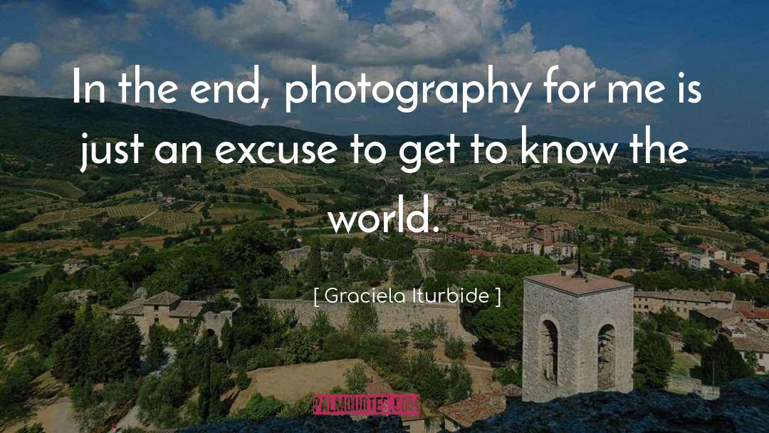 Graciela Iturbide Quotes: In the end, photography for