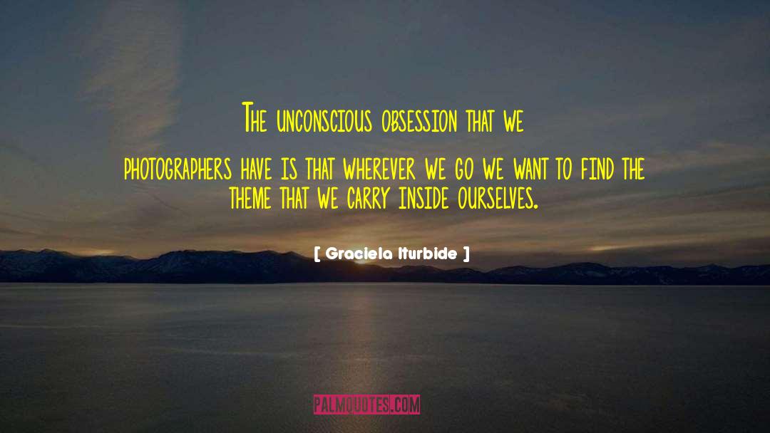 Graciela Iturbide Quotes: The unconscious obsession that we
