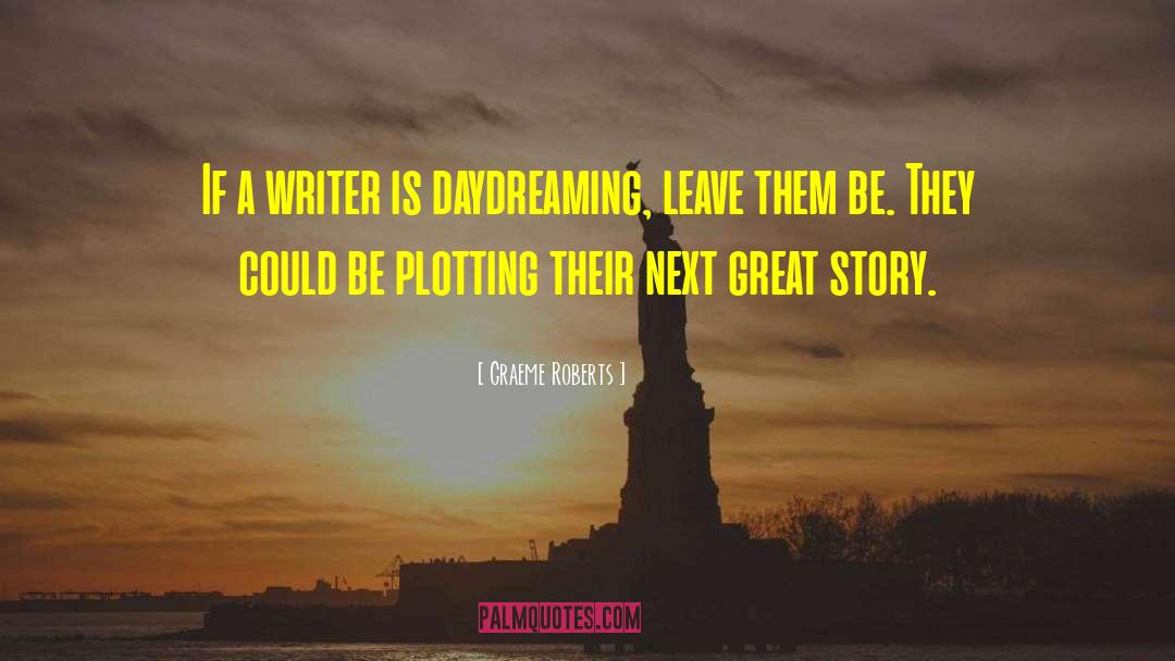 Graeme Roberts Quotes: If a writer is daydreaming,