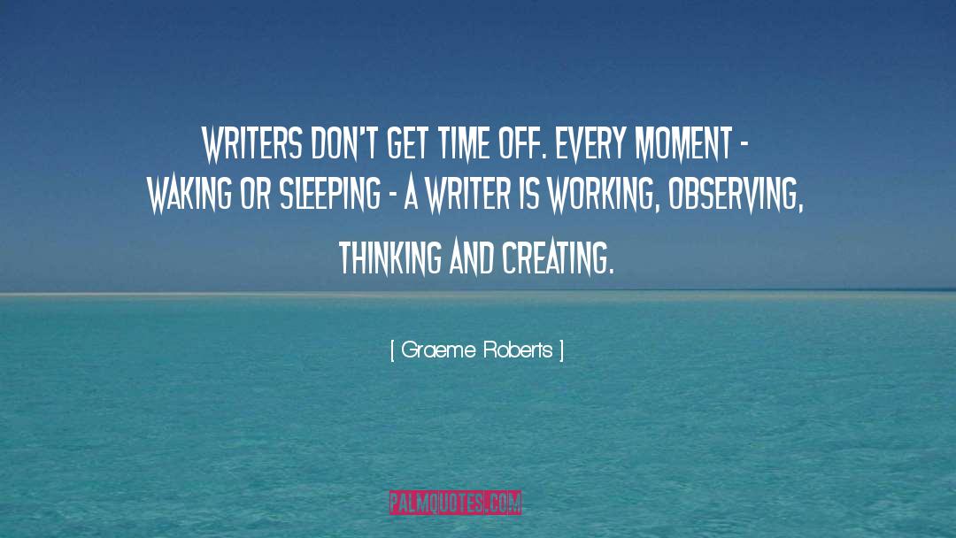 Graeme Roberts Quotes: Writers don't get time off.