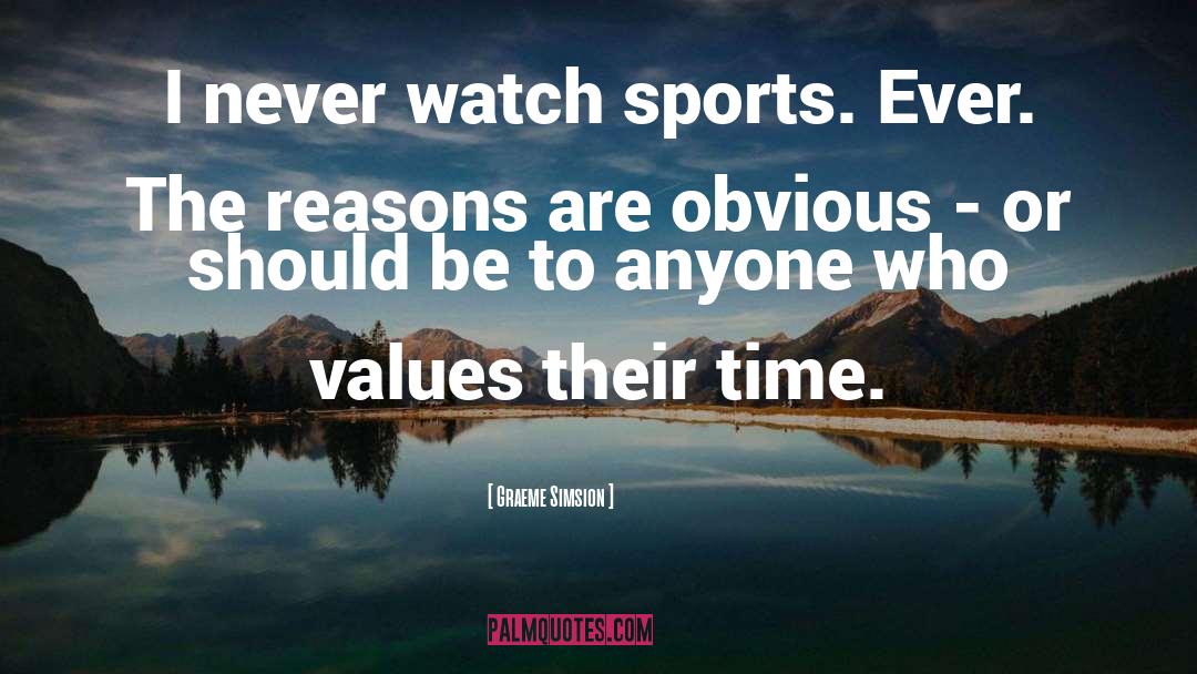Graeme Simsion Quotes: I never watch sports. Ever.