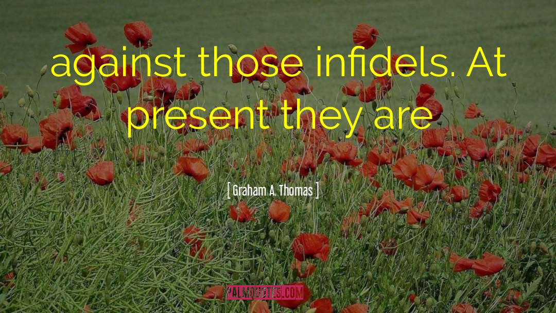 Graham A. Thomas Quotes: against those infidels. At present