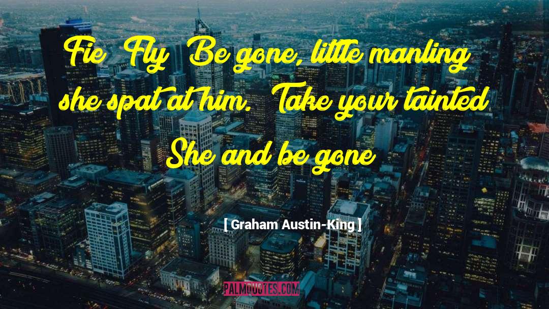 Graham Austin-King Quotes: Fie! Fly! Be gone, little