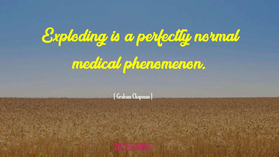 Graham Chapman Quotes: Exploding is a perfectly normal