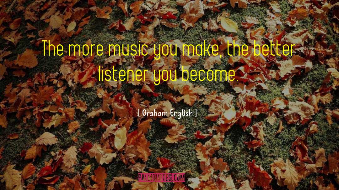 Graham English Quotes: The more music you make,