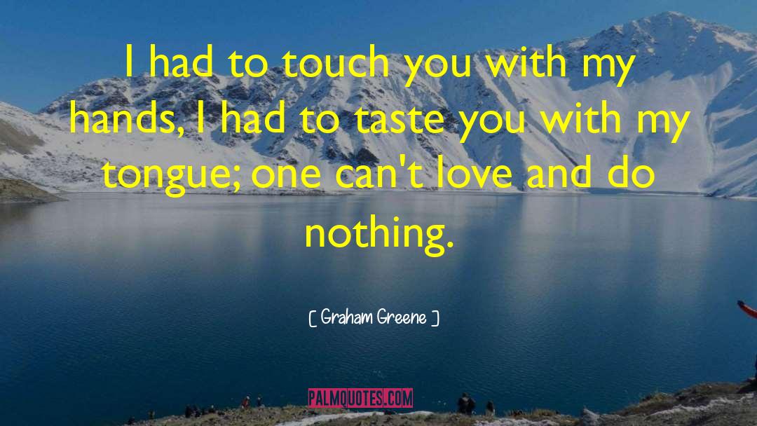 Graham Greene Quotes: I had to touch you