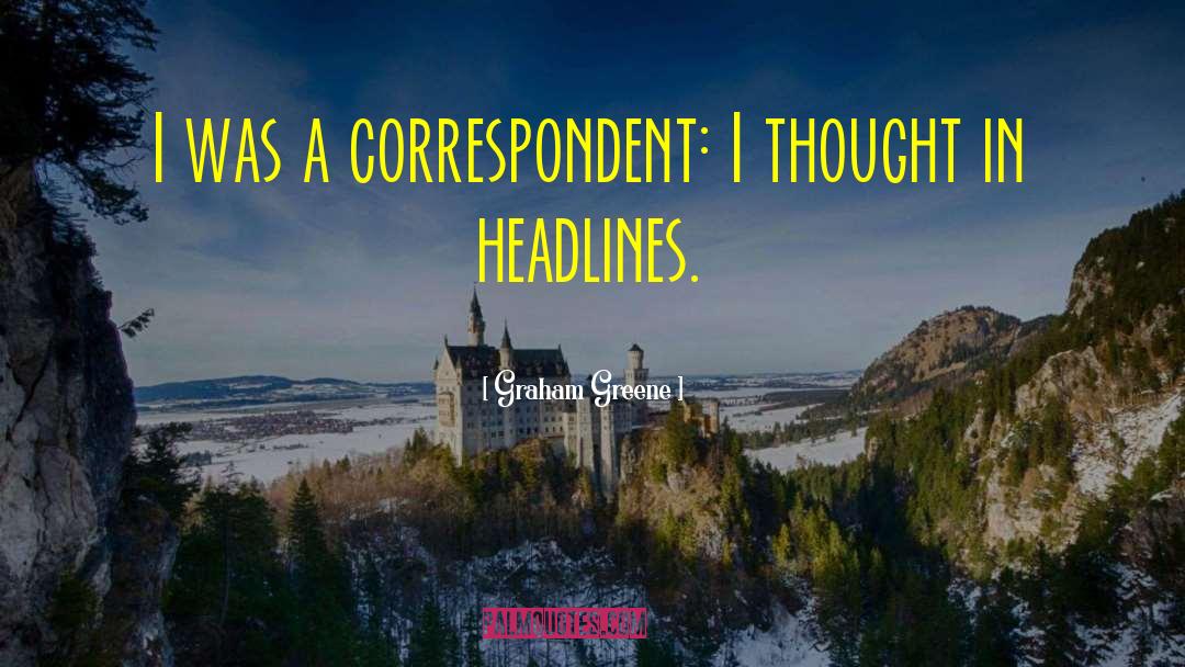 Graham Greene Quotes: I was a correspondent: I