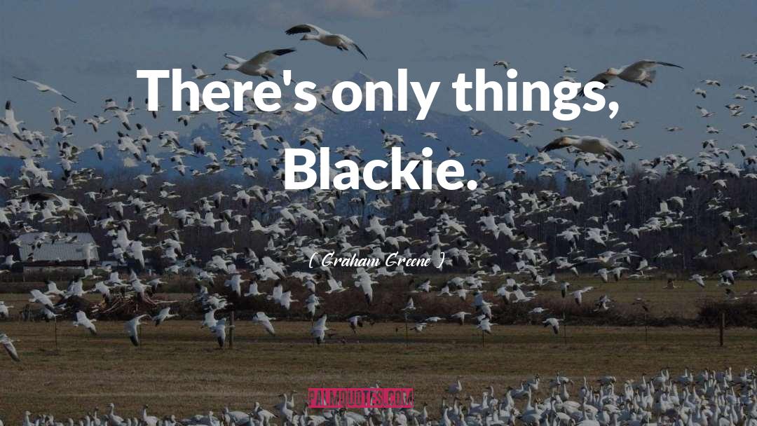 Graham Greene Quotes: There's only things, Blackie.