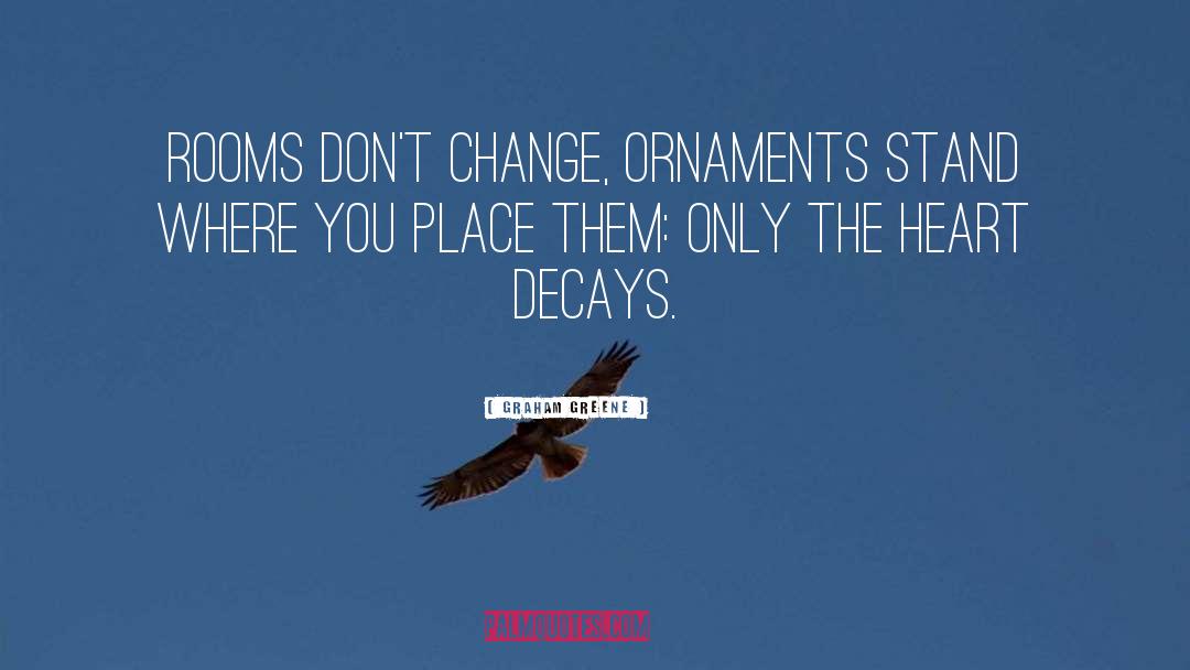 Graham Greene Quotes: Rooms don't change, ornaments stand