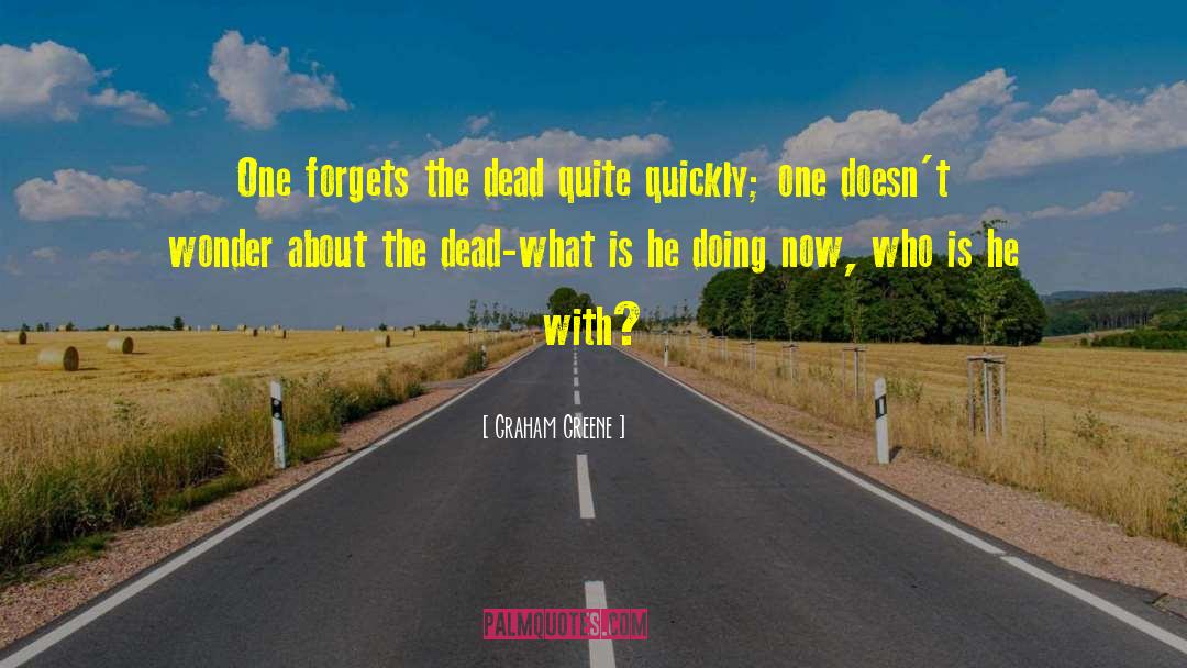 Graham Greene Quotes: One forgets the dead quite