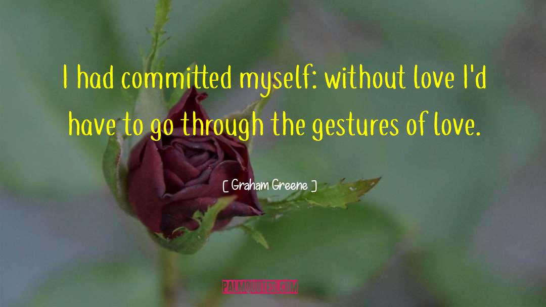 Graham Greene Quotes: I had committed myself: without